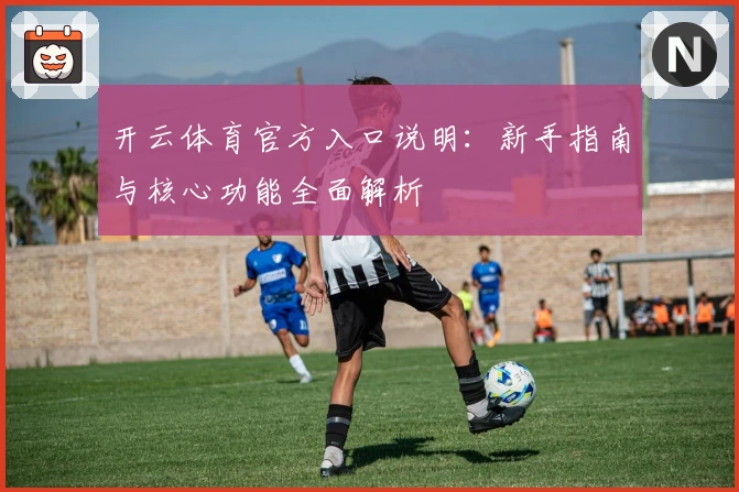 开云体育官方入口说明:新手指南与核心功能全面解析