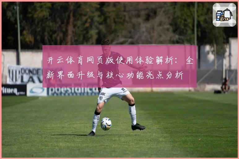 开云体育网页版使用体验解析：全新界面升级与核心功能亮点分析