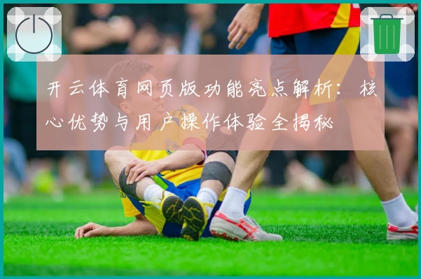 开云体育网页版功能亮点解析：核心优势与用户操作体验全揭秘