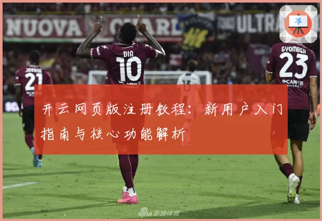 开云网页版注册教程:新用户入门指南与核心功能解析
