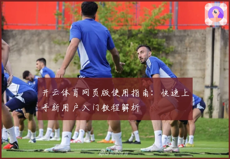 开云体育网页版使用指南：快速上手新用户入门教程解析