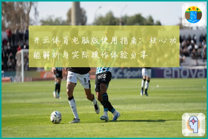 开云体育电脑版使用指南：核心功能解析与实际操作体验分享