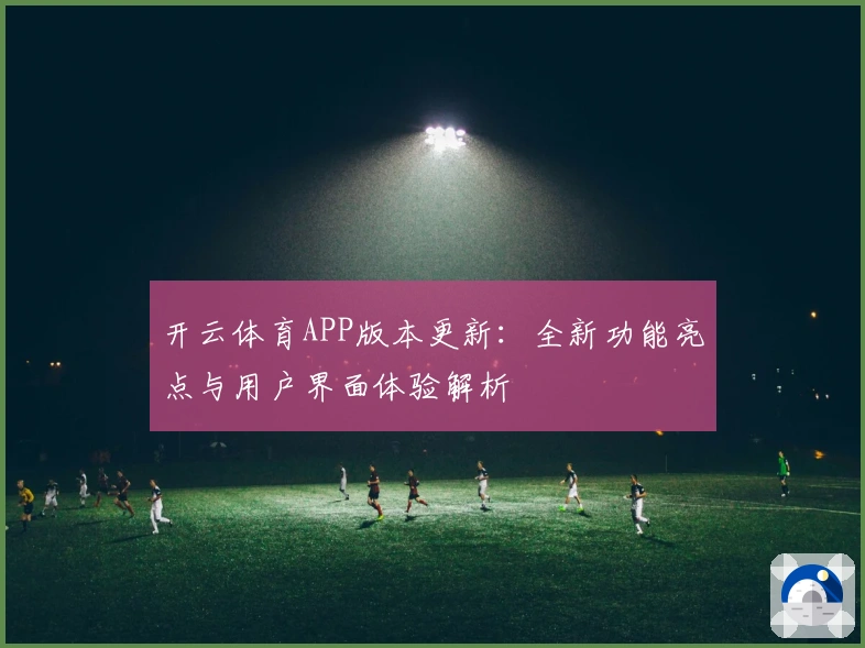 开云体育APP版本更新:全新功能亮点与用户界面体验解析