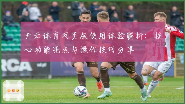 开云体育网页版使用体验解析：核心功能亮点与操作技巧分享
