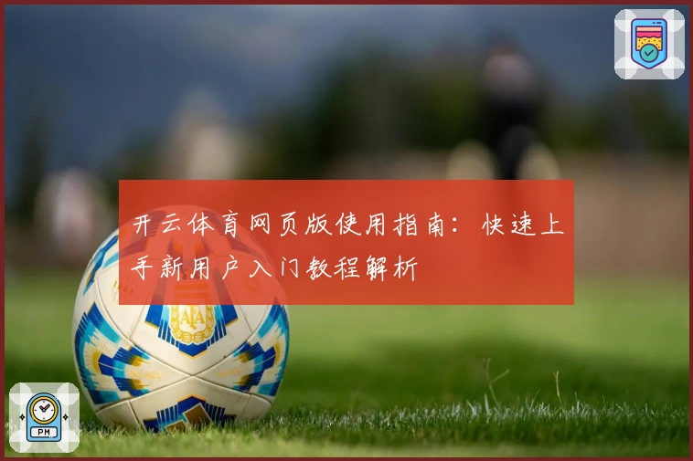 开云体育网页版使用指南:快速上手新用户入门教程解析