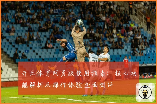 开云体育网页版使用指南：核心功能解析及操作体验全面测评