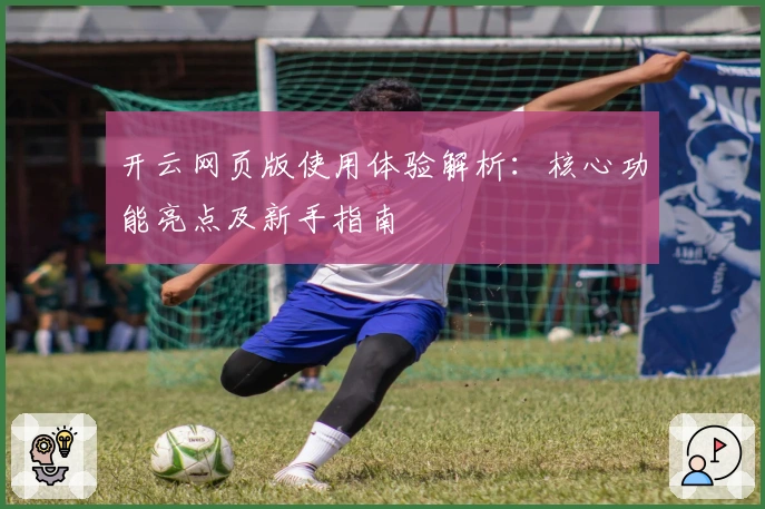 开云网页版使用体验解析：核心功能亮点及新手指南