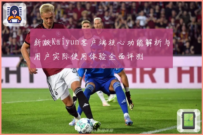 新版Kaiyun客户端核心功能解析与用户实际使用体验全面评测