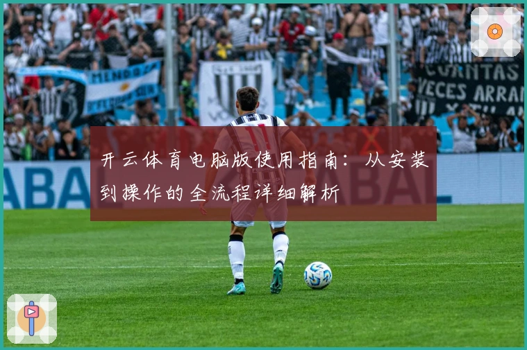开云体育电脑版使用指南：从安装到操作的全流程详细解析