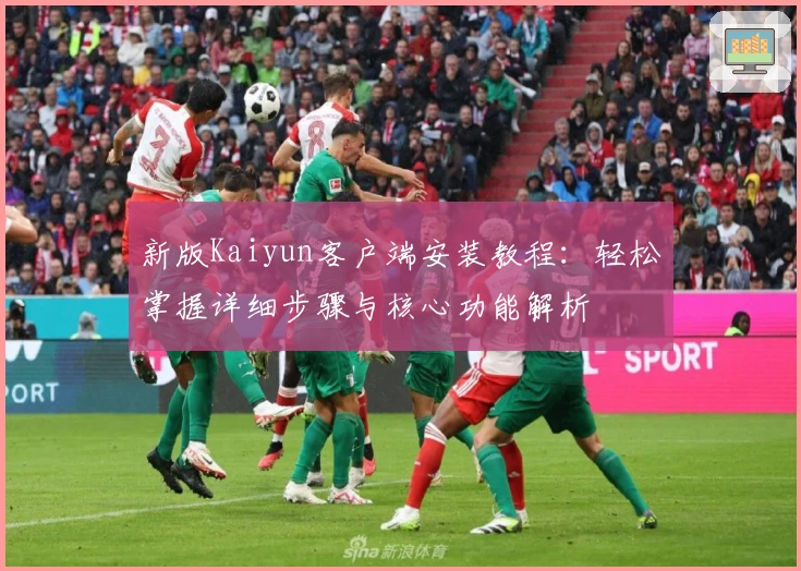 新版Kaiyun客户端安装教程：轻松掌握详细步骤与核心功能解析