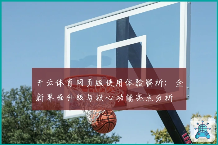 开云体育网页版使用体验解析：全新界面升级与核心功能亮点分析