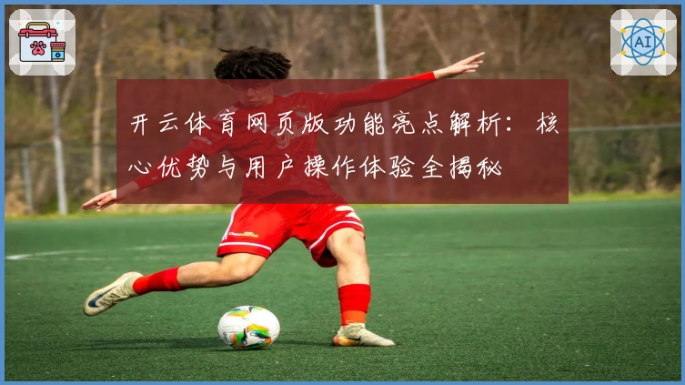 开云体育网页版功能亮点解析：核心优势与用户操作体验全揭秘