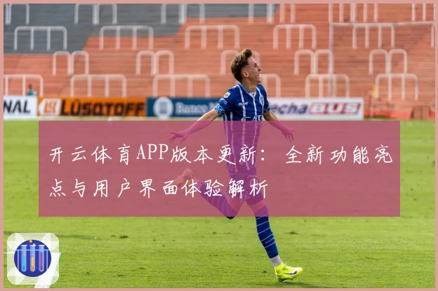 开云体育APP版本更新：全新功能亮点与用户界面体验解析