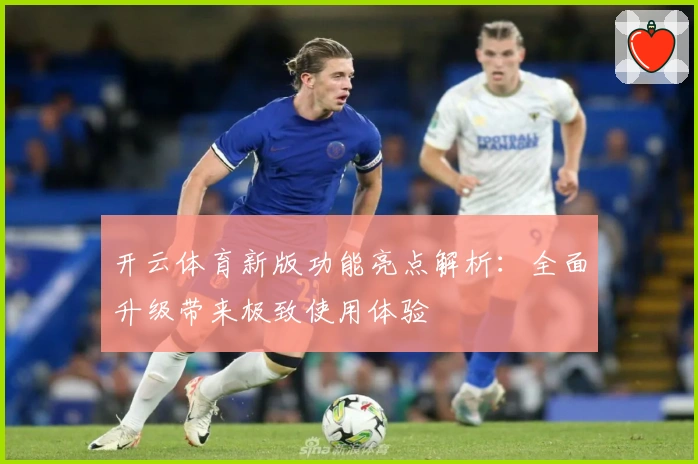 开云体育新版功能亮点解析：全面升级带来极致使用体验