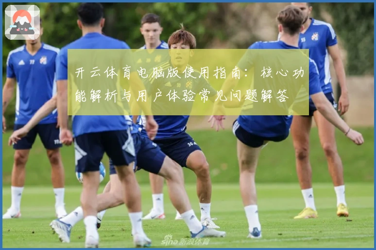 开云体育电脑版使用指南:核心功能解析与用户体验常见问题解答