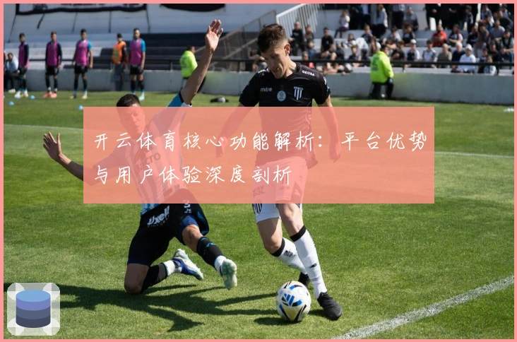 开云体育核心功能解析：平台优势与用户体验深度剖析